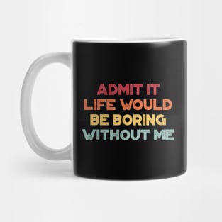 Admit It Life Would Be Boring Without Me Sunset Funny Mug